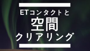 ETコンタクトと空間クリアリング
