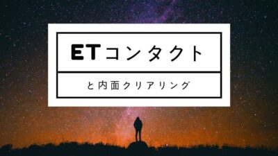 ETコンタクトと内面的クリアリングの関係について